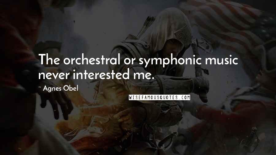 Agnes Obel Quotes: The orchestral or symphonic music never interested me.