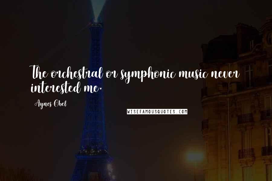 Agnes Obel Quotes: The orchestral or symphonic music never interested me.