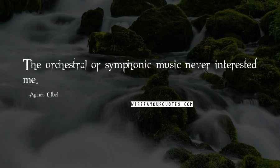 Agnes Obel Quotes: The orchestral or symphonic music never interested me.