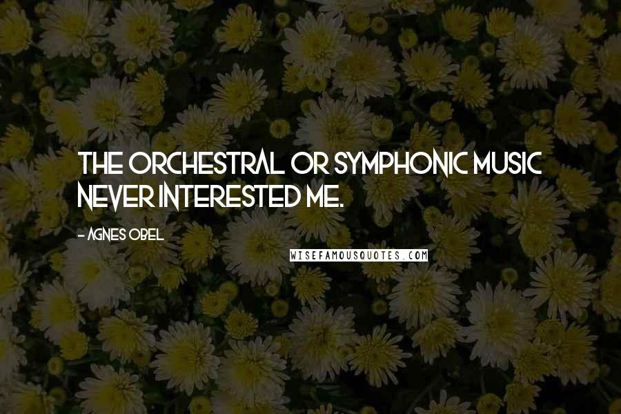 Agnes Obel Quotes: The orchestral or symphonic music never interested me.