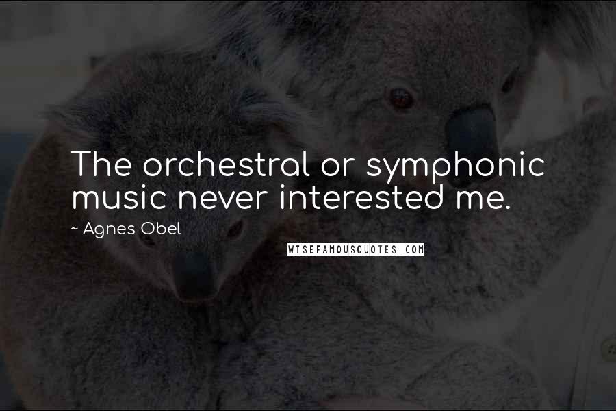 Agnes Obel Quotes: The orchestral or symphonic music never interested me.
