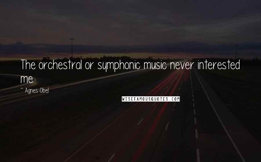 Agnes Obel Quotes: The orchestral or symphonic music never interested me.
