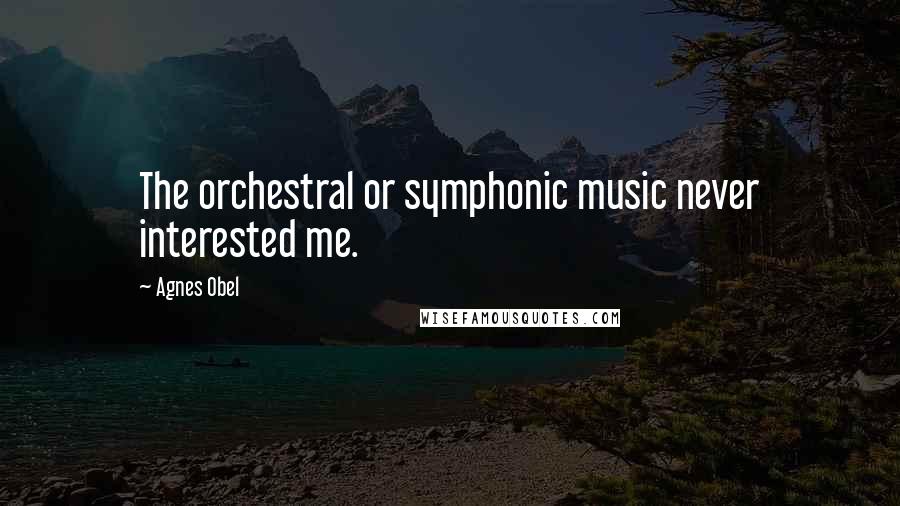 Agnes Obel Quotes: The orchestral or symphonic music never interested me.