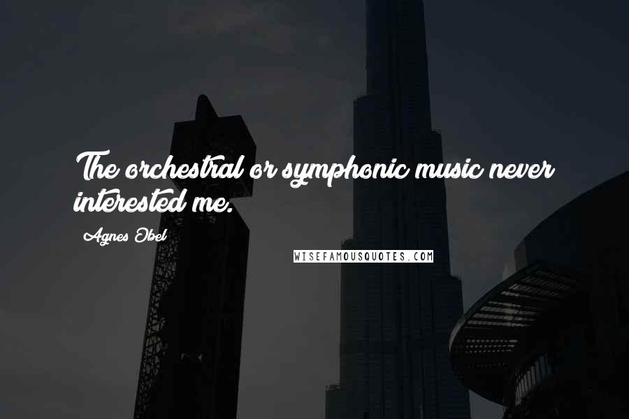 Agnes Obel Quotes: The orchestral or symphonic music never interested me.