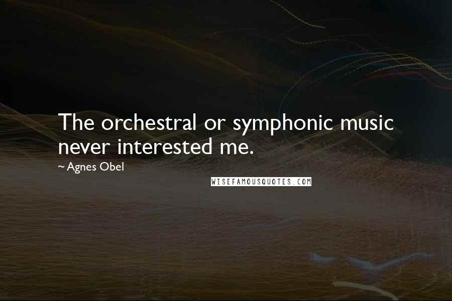 Agnes Obel Quotes: The orchestral or symphonic music never interested me.