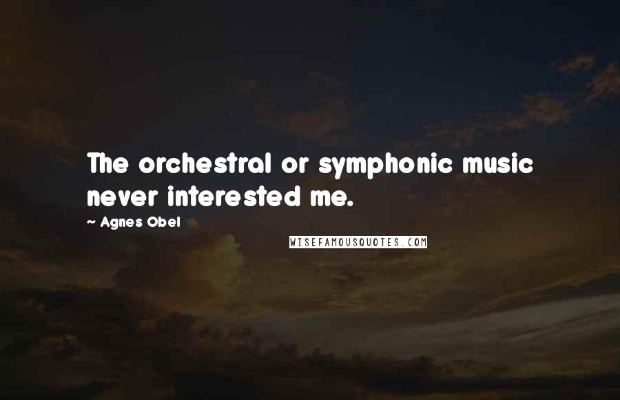Agnes Obel Quotes: The orchestral or symphonic music never interested me.