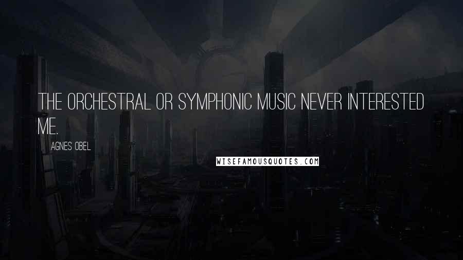 Agnes Obel Quotes: The orchestral or symphonic music never interested me.