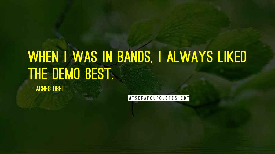 Agnes Obel Quotes: When I was in bands, I always liked the demo best.