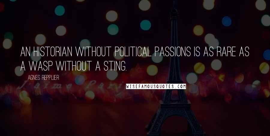 Agnes Repplier Quotes: An historian without political passions is as rare as a wasp without a sting.