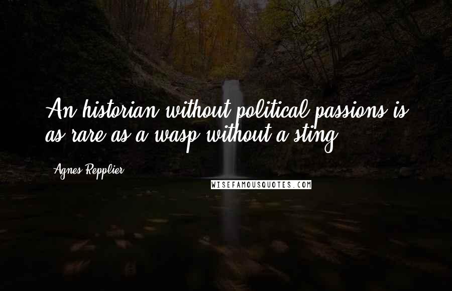 Agnes Repplier Quotes: An historian without political passions is as rare as a wasp without a sting.