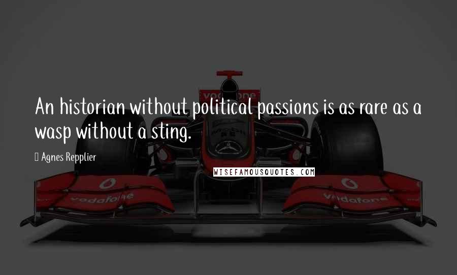 Agnes Repplier Quotes: An historian without political passions is as rare as a wasp without a sting.