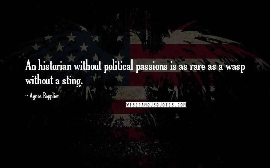 Agnes Repplier Quotes: An historian without political passions is as rare as a wasp without a sting.