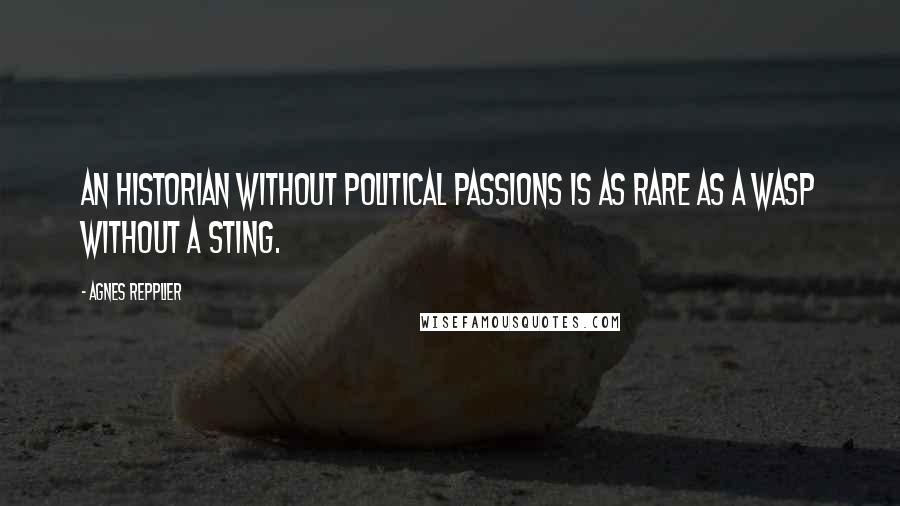 Agnes Repplier Quotes: An historian without political passions is as rare as a wasp without a sting.