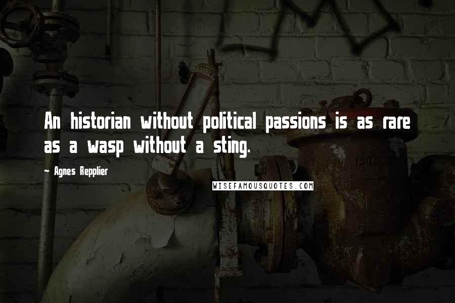 Agnes Repplier Quotes: An historian without political passions is as rare as a wasp without a sting.