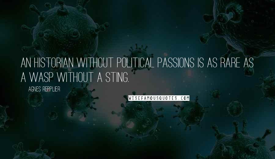 Agnes Repplier Quotes: An historian without political passions is as rare as a wasp without a sting.