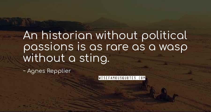 Agnes Repplier Quotes: An historian without political passions is as rare as a wasp without a sting.