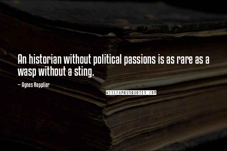 Agnes Repplier Quotes: An historian without political passions is as rare as a wasp without a sting.