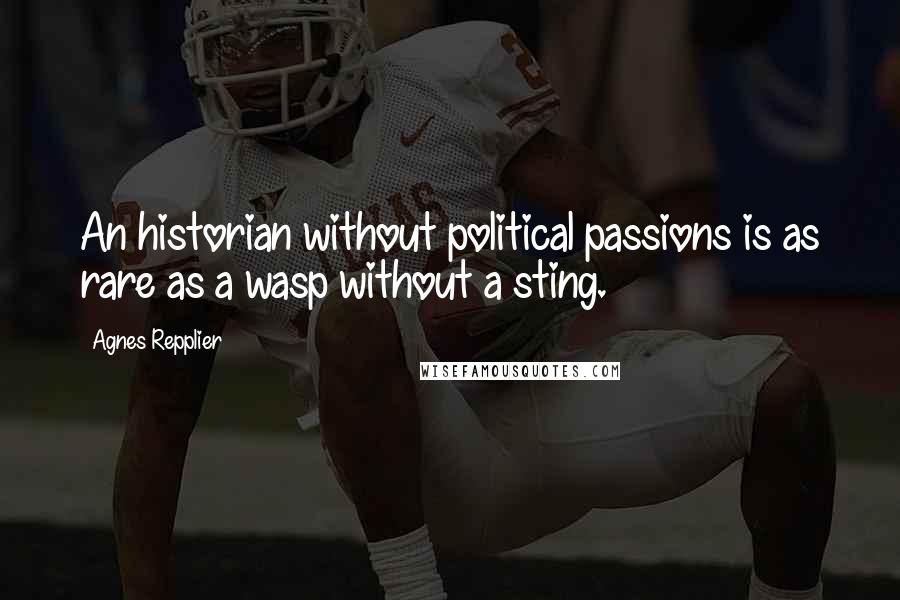 Agnes Repplier Quotes: An historian without political passions is as rare as a wasp without a sting.