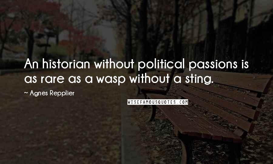 Agnes Repplier Quotes: An historian without political passions is as rare as a wasp without a sting.