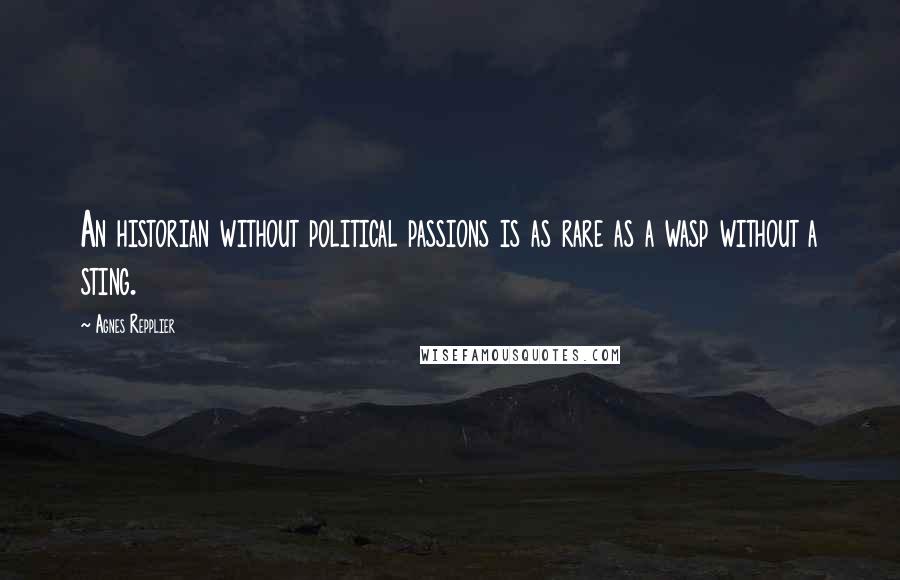 Agnes Repplier Quotes: An historian without political passions is as rare as a wasp without a sting.