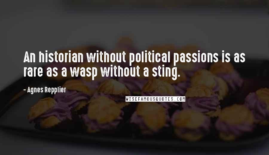 Agnes Repplier Quotes: An historian without political passions is as rare as a wasp without a sting.