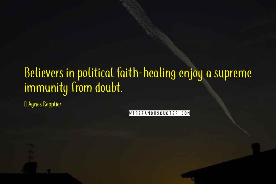 Agnes Repplier Quotes: Believers in political faith-healing enjoy a supreme immunity from doubt.