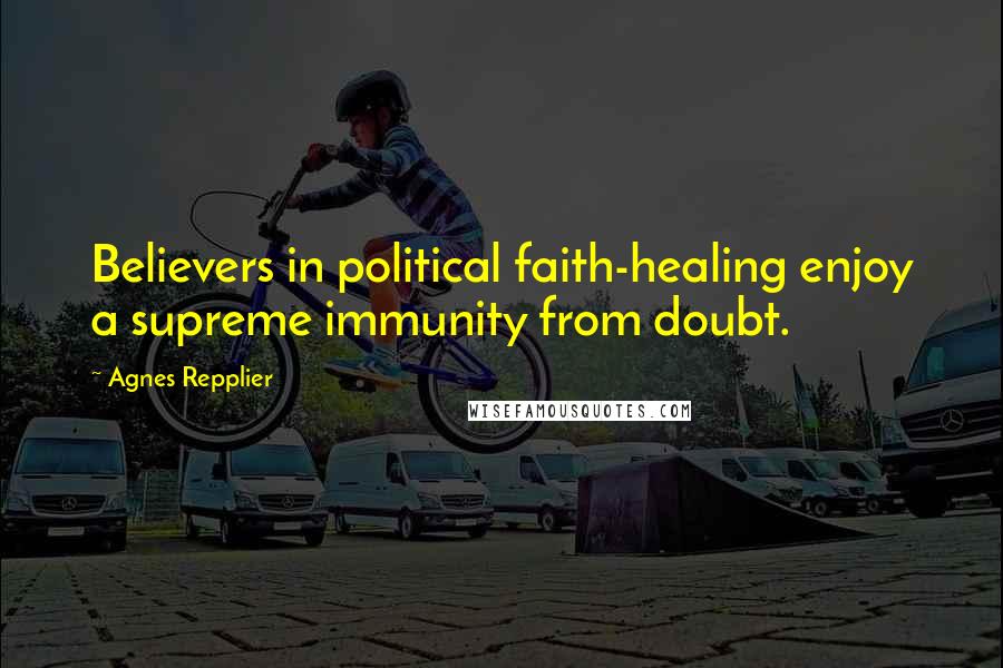 Agnes Repplier Quotes: Believers in political faith-healing enjoy a supreme immunity from doubt.