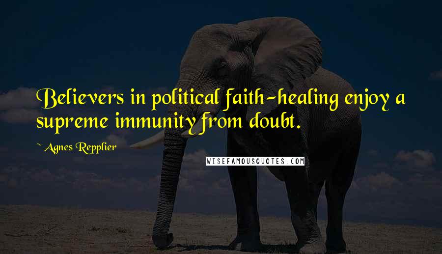 Agnes Repplier Quotes: Believers in political faith-healing enjoy a supreme immunity from doubt.
