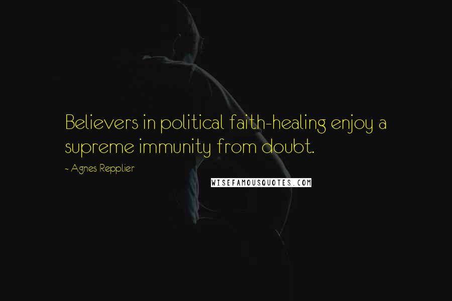 Agnes Repplier Quotes: Believers in political faith-healing enjoy a supreme immunity from doubt.