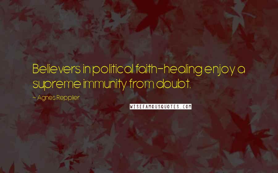Agnes Repplier Quotes: Believers in political faith-healing enjoy a supreme immunity from doubt.