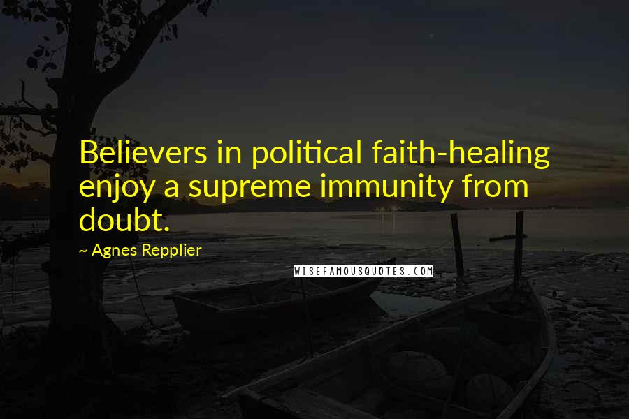 Agnes Repplier Quotes: Believers in political faith-healing enjoy a supreme immunity from doubt.