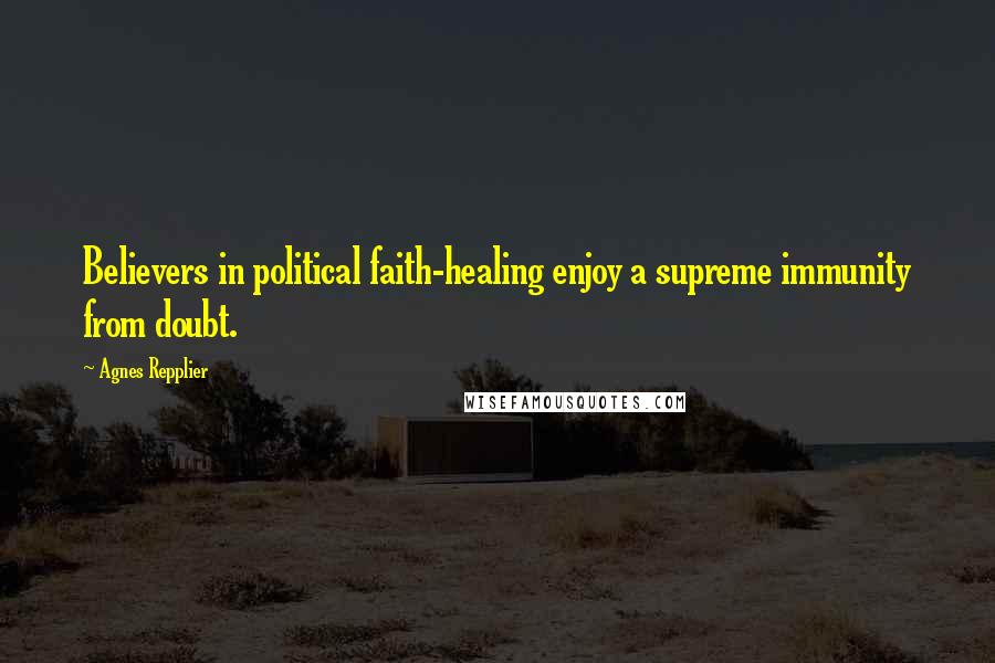 Agnes Repplier Quotes: Believers in political faith-healing enjoy a supreme immunity from doubt.