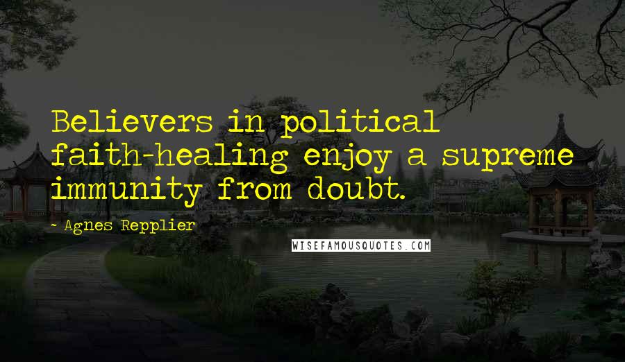 Agnes Repplier Quotes: Believers in political faith-healing enjoy a supreme immunity from doubt.