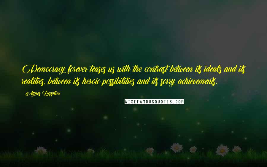 Agnes Repplier Quotes: Democracy forever teases us with the contrast between its ideals and its realities, between its heroic possibilities and its sorry achievements.