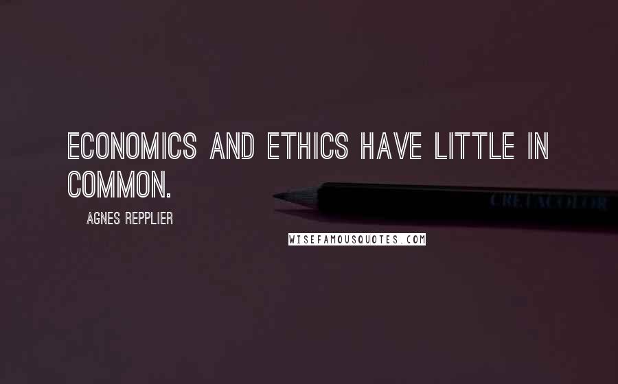 Agnes Repplier Quotes: Economics and ethics have little in common.