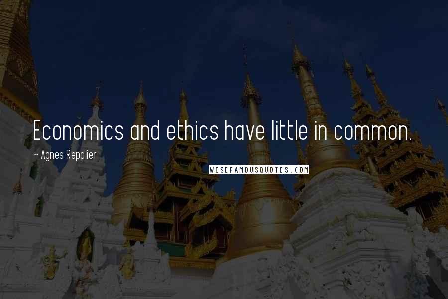 Agnes Repplier Quotes: Economics and ethics have little in common.