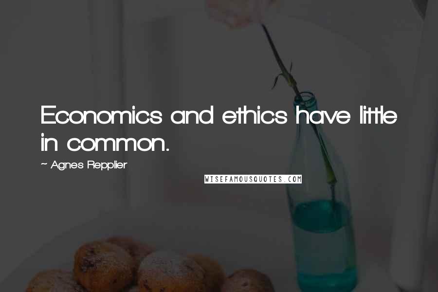 Agnes Repplier Quotes: Economics and ethics have little in common.