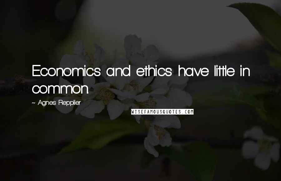 Agnes Repplier Quotes: Economics and ethics have little in common.