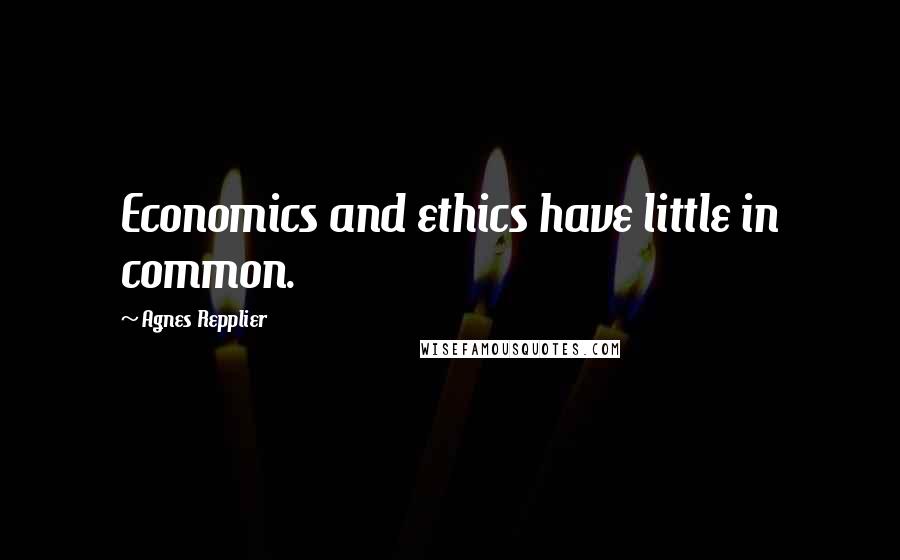 Agnes Repplier Quotes: Economics and ethics have little in common.