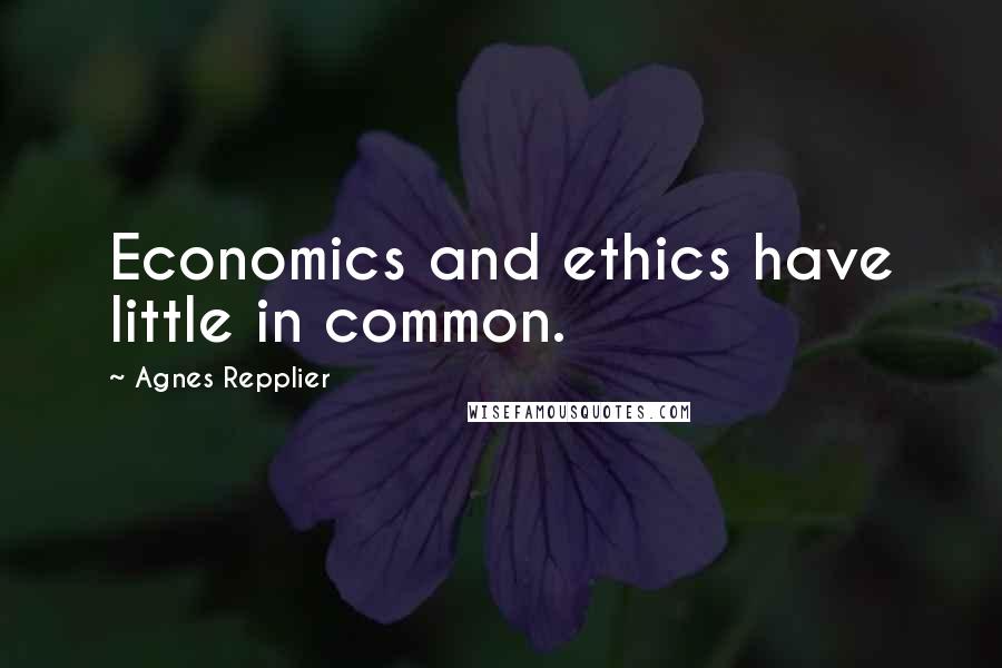 Agnes Repplier Quotes: Economics and ethics have little in common.