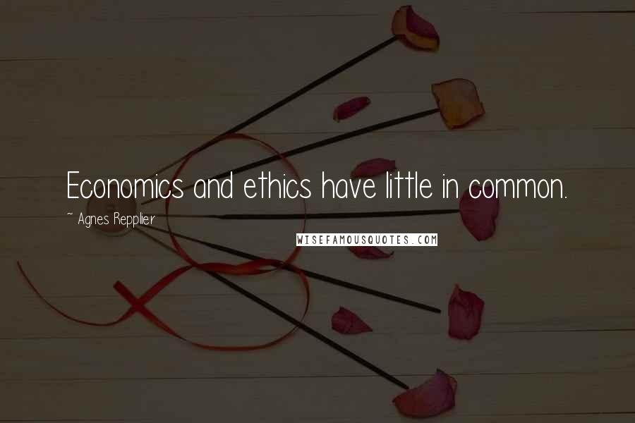 Agnes Repplier Quotes: Economics and ethics have little in common.