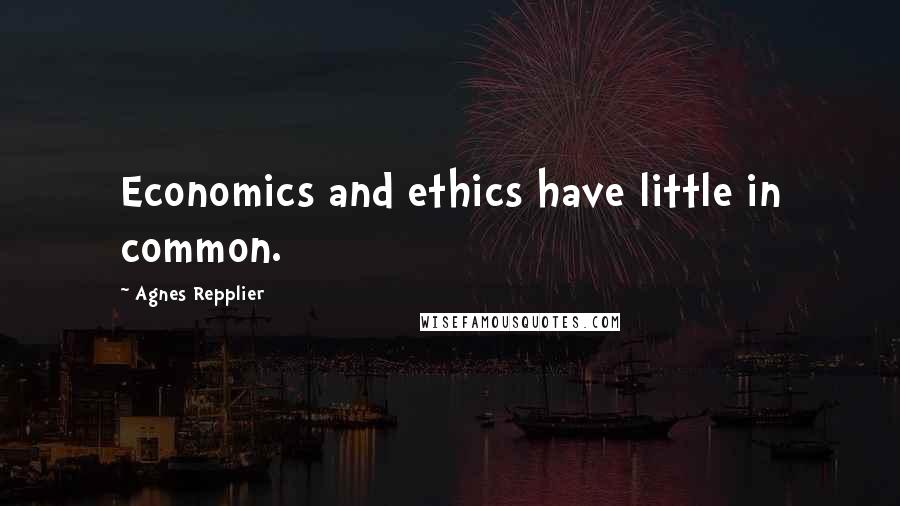 Agnes Repplier Quotes: Economics and ethics have little in common.