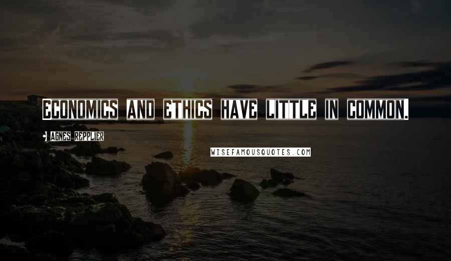 Agnes Repplier Quotes: Economics and ethics have little in common.