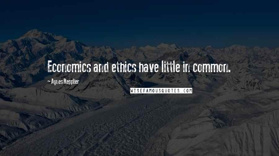 Agnes Repplier Quotes: Economics and ethics have little in common.