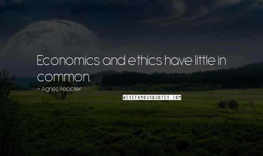 Agnes Repplier Quotes: Economics and ethics have little in common.