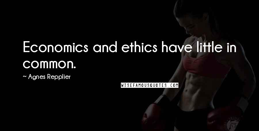 Agnes Repplier Quotes: Economics and ethics have little in common.