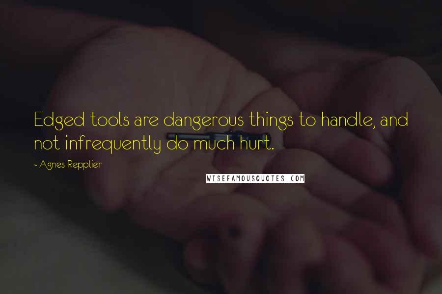 Agnes Repplier Quotes: Edged tools are dangerous things to handle, and not infrequently do much hurt.