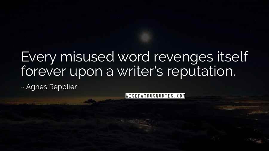 Agnes Repplier Quotes: Every misused word revenges itself forever upon a writer's reputation.