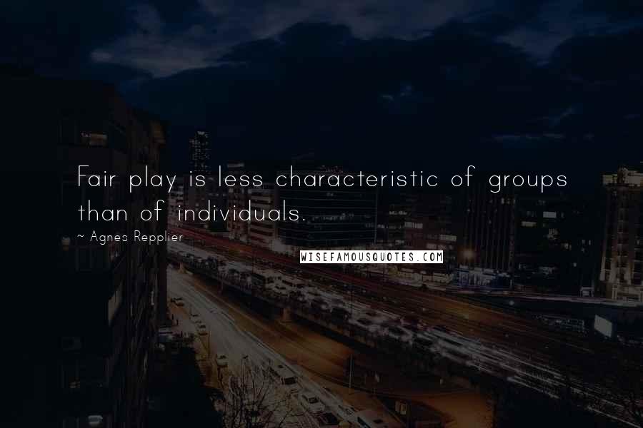 Agnes Repplier Quotes: Fair play is less characteristic of groups than of individuals.