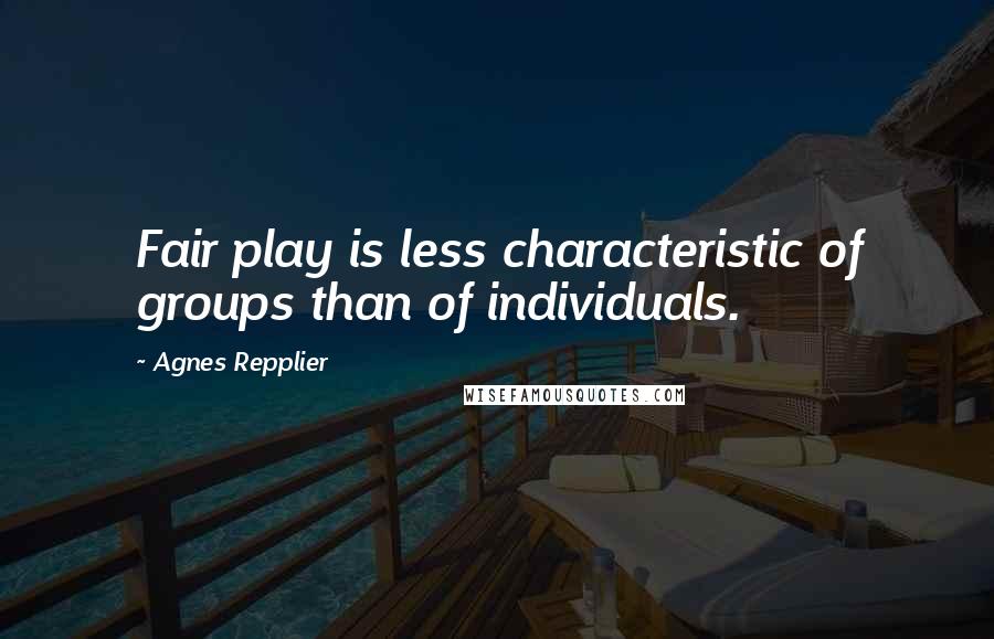 Agnes Repplier Quotes: Fair play is less characteristic of groups than of individuals.